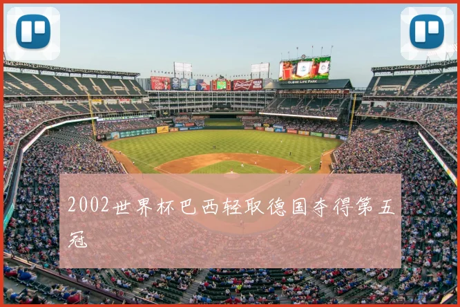 2002世界杯巴西轻取德国夺得第五冠