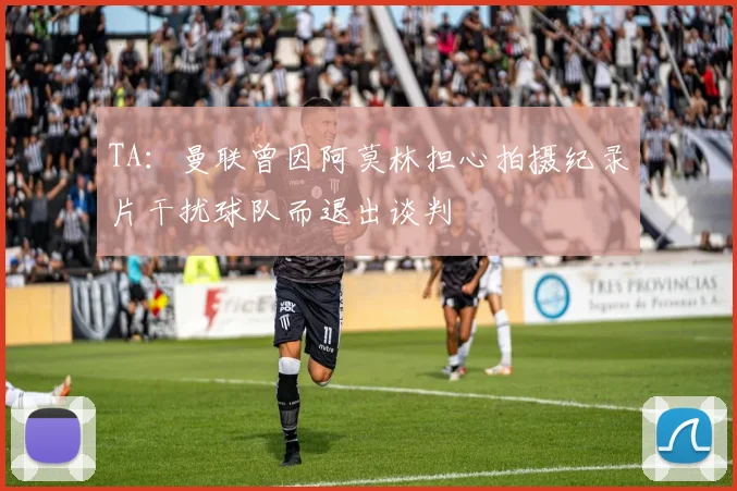 TA：曼联曾因阿莫林担心拍摄纪录片干扰球队而退出谈判