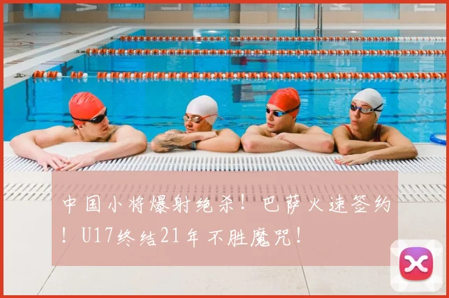 中国小将爆射绝杀！巴萨火速签约！U17终结21年不胜魔咒！