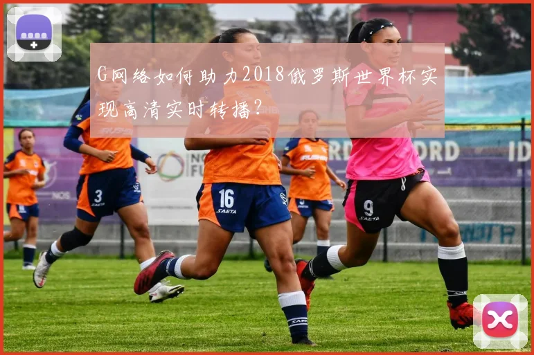 G网络如何助力2018俄罗斯世界杯实现高清实时转播？