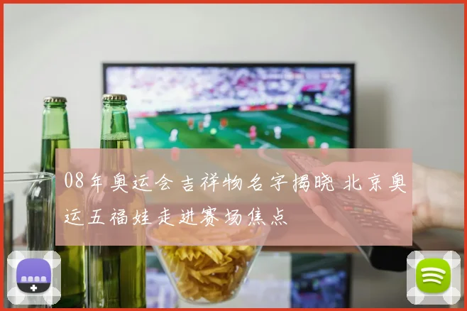 08年奥运会吉祥物名字揭晓 北京奥运五福娃走进赛场焦点
