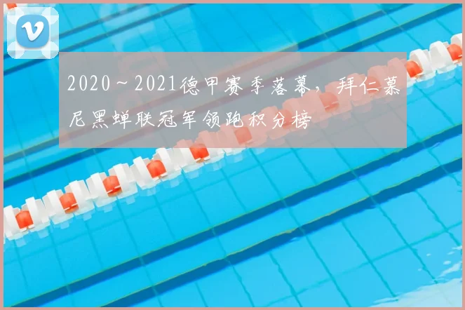 2020～2021德甲赛季落幕，拜仁慕尼黑蝉联冠军领跑积分榜