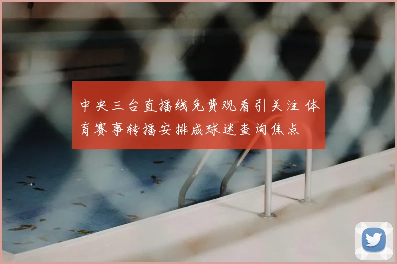 中央三台直播线免费观看引关注 体育赛事转播安排成球迷查询焦点
