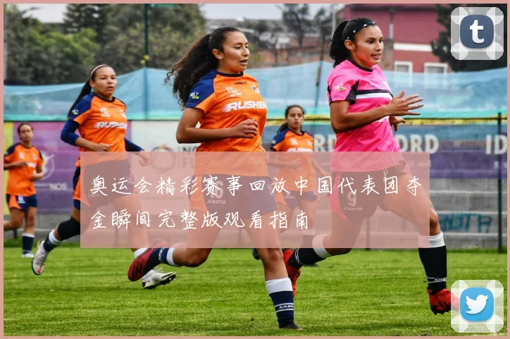 奥运会精彩赛事回放中国代表团夺金瞬间完整版观看指南