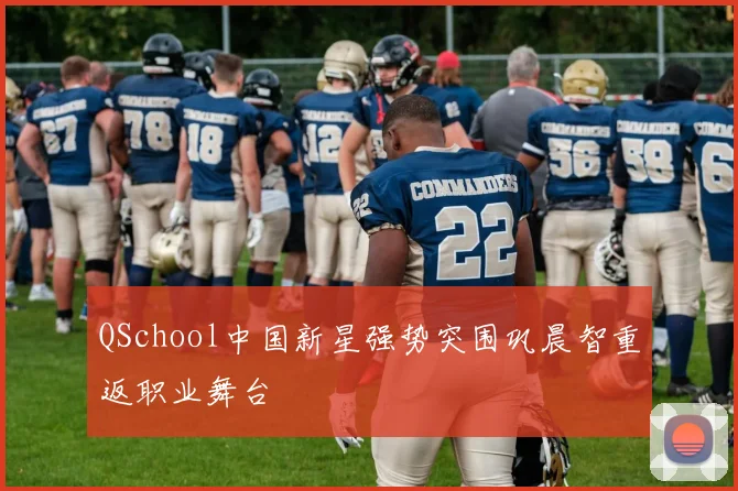QSchool中国新星强势突围巩晨智重返职业舞台