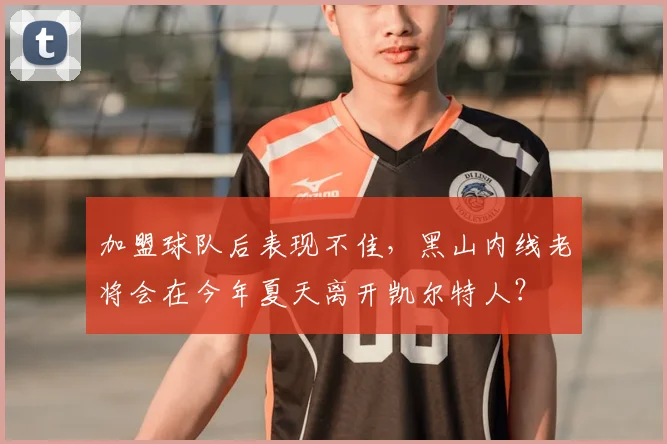 加盟球队后表现不佳，黑山内线老将会在今年夏天离开凯尔特人？