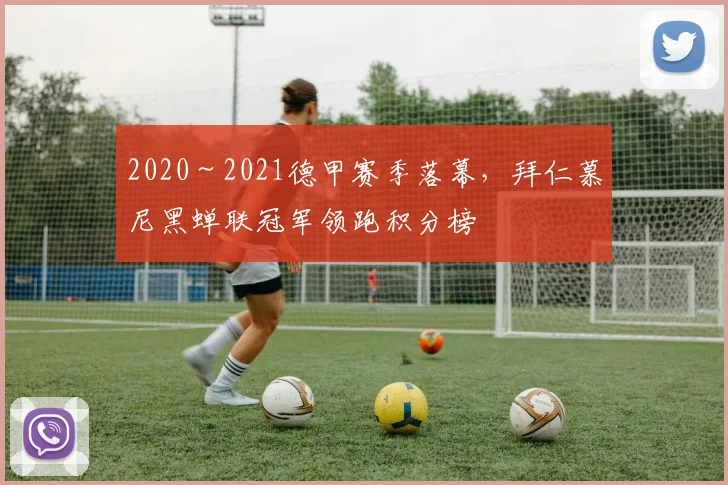 2020~2021德甲赛季落幕,拜仁慕尼黑蝉联冠军领跑积分榜