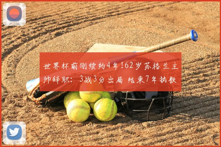 世界杯前刚续约4年!62岁苏格兰主帅辞职：3战3分出局 结束7年执教