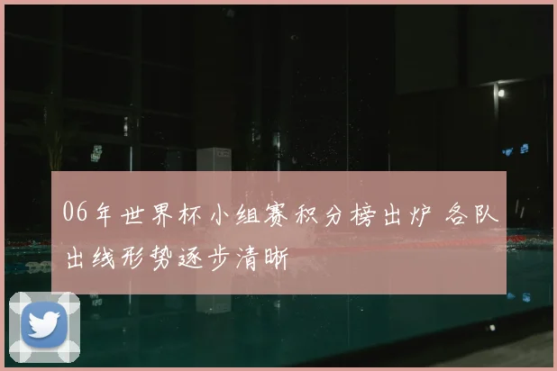 06年世界杯小组赛积分榜出炉 各队出线形势逐步清晰