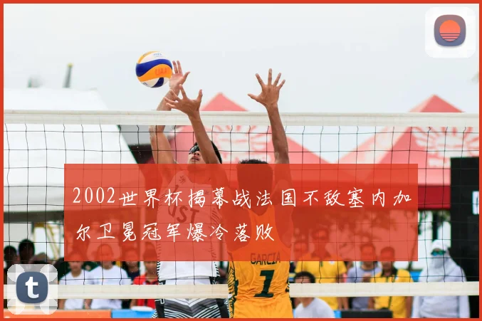 2002世界杯揭幕战法国不敌塞内加尔卫冕冠军爆冷落败