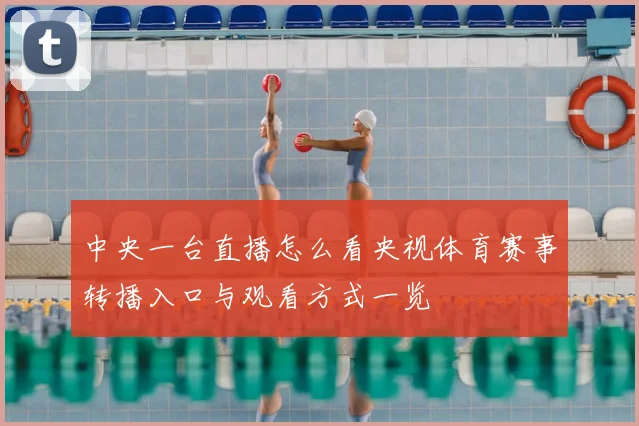 中央一台直播怎么看央视体育赛事转播入口与观看方式一览