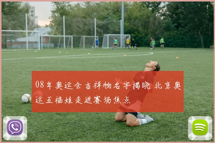 08年奥运会吉祥物名字揭晓 北京奥运五福娃走进赛场焦点