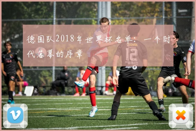 德国队2018年世界杯名单:一个时代落幕的序章