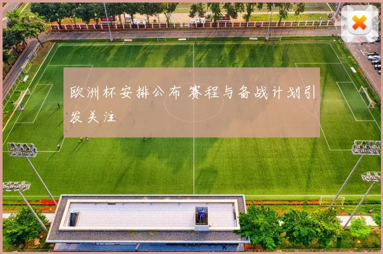 欧洲杯安排公布 赛程与备战计划引发关注