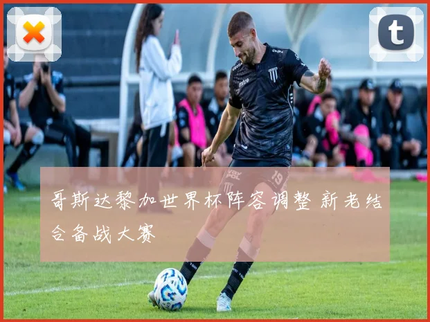 哥斯达黎加世界杯阵容调整 新老结合备战大赛