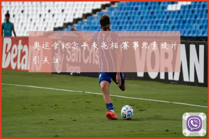 奥运会纪念手表亮相 赛事元素设计引关注