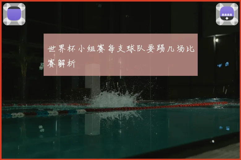 世界杯小组赛每支球队要踢几场比赛解析