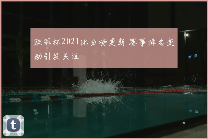 欧冠杯2021比分榜更新 赛事排名变动引发关注