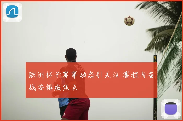 欧洲杯子赛事动态引关注 赛程与备战安排成焦点