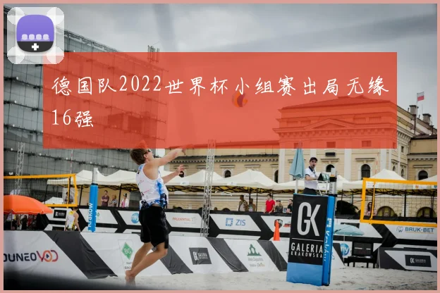 德国队2022世界杯小组赛出局无缘16强