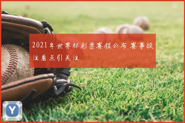 2021年世界杯彩票赛程公布 赛事投注看点引关注