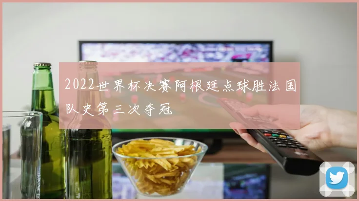 2022世界杯决赛阿根廷点球胜法国队史第三次夺冠