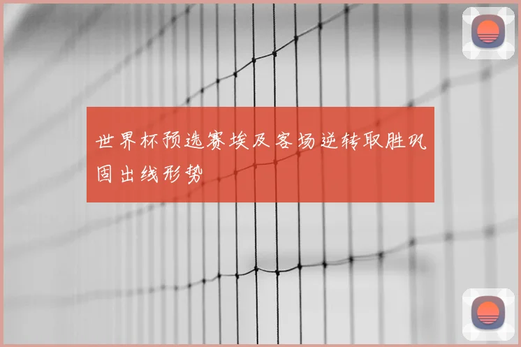 世界杯预选赛埃及客场逆转取胜巩固出线形势