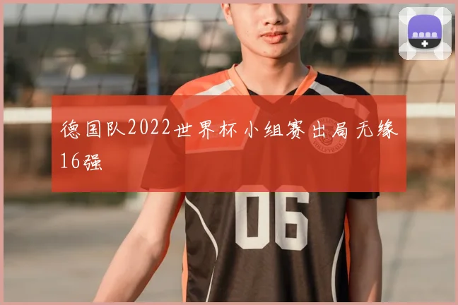德国队2022世界杯小组赛出局无缘16强
