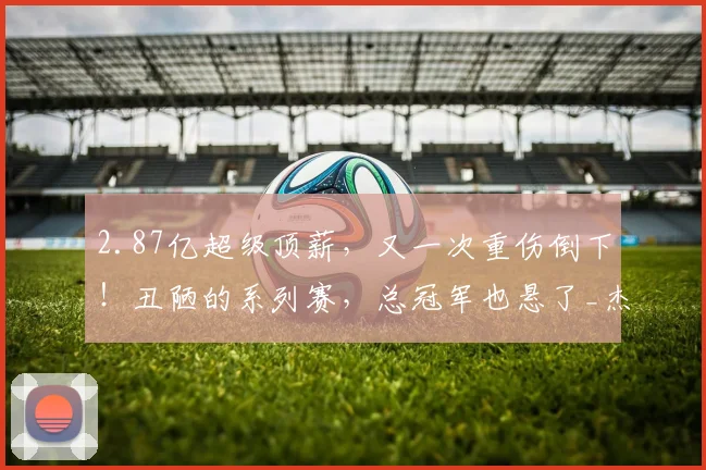 2.87亿超级顶薪，又一次重伤倒下！丑陋的系列赛，总冠军也悬了_杰伦·威廉姆斯_比赛_雷霆